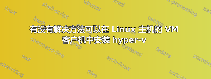 有没有解决方法可以在 Linux 主机的 VM 客户机中安装 hyper-v