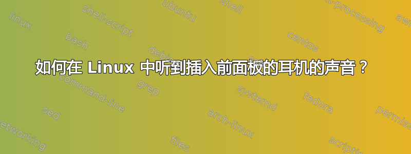 如何在 Linux 中听到插入前面板的耳机的声音？