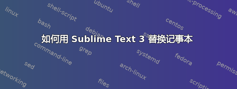 如何用 Sublime Text 3 替换记事本