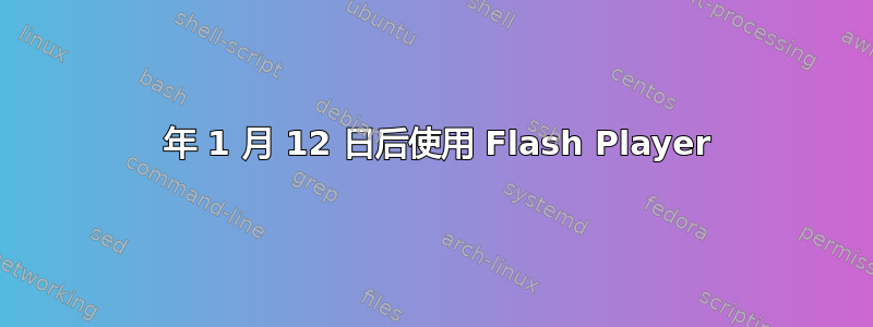 2021 年 1 月 12 日后使用 Flash Player