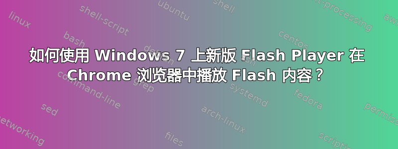 如何使用 Windows 7 上新版 Flash Player 在 Chrome 浏览器中播放 Flash 内容？