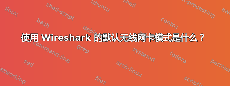 使用 Wireshark 的默认无线网卡模式是什么？