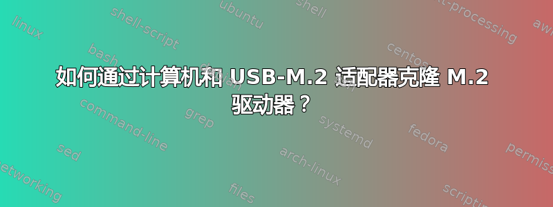 如何通过计算机和 USB-M.2 适配器克隆 M.2 驱动器？