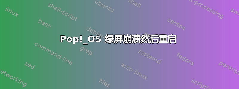 Pop!_OS 绿屏崩溃然后重启