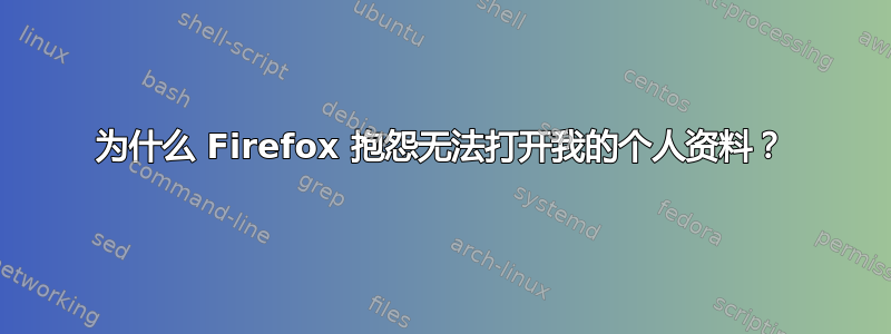 为什么 Firefox 抱怨无法打开我的个人资料？