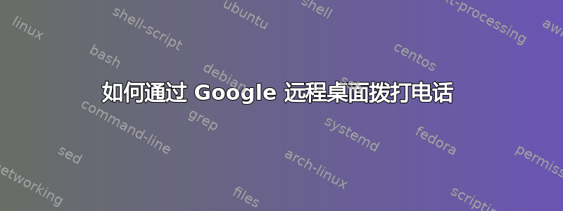 如何通过 Google 远程桌面拨打电话