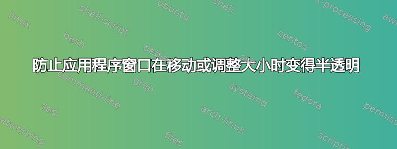 防止应用程序窗口在移动或调整大小时变得半透明