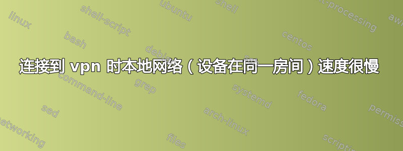 连接到 vpn 时本地网络（设备在同一房间）速度很慢