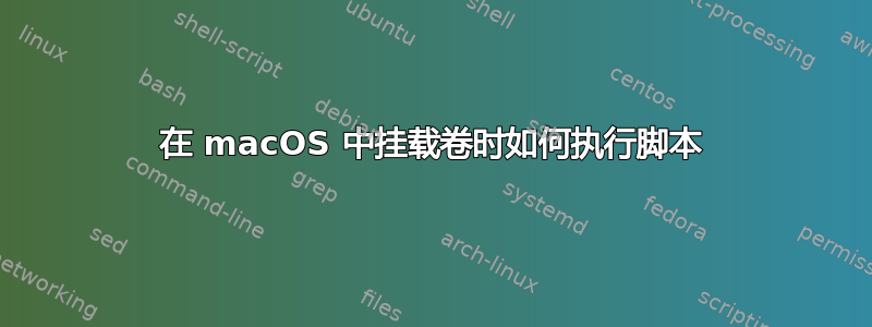 在 macOS 中挂载卷时如何执行脚本