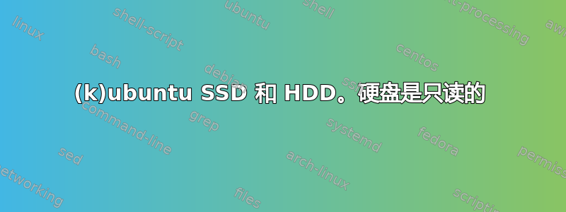 (k)ubuntu SSD 和 HDD。硬盘是只读的