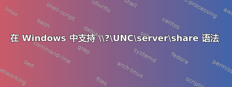 在 Windows 中支持 \\?\UNC\server\share 语法