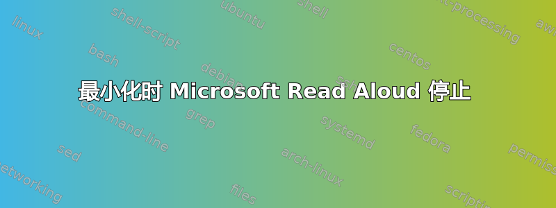 最小化时 Microsoft Read Aloud 停止