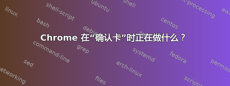 Chrome 在“确认卡”时正在做什么？