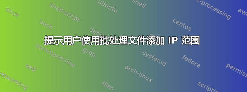 提示用户使用批处理文件添加 IP 范围