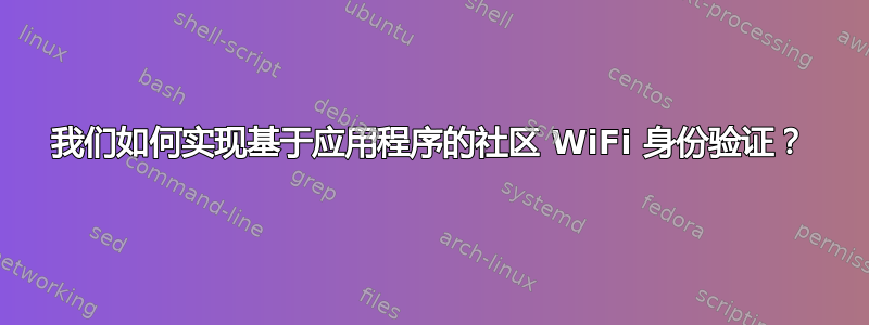 我们如何实现基于应用程序的社区 WiFi 身份验证？