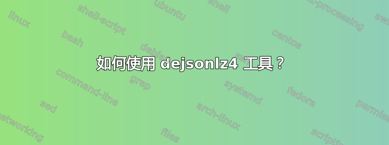 如何使用 dejsonlz4 工具？