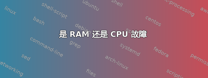 是 RAM 还是 CPU 故障