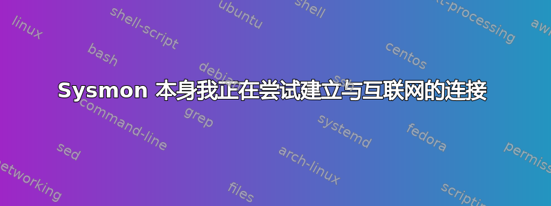 Sysmon 本身我正在尝试建立与互联网的连接