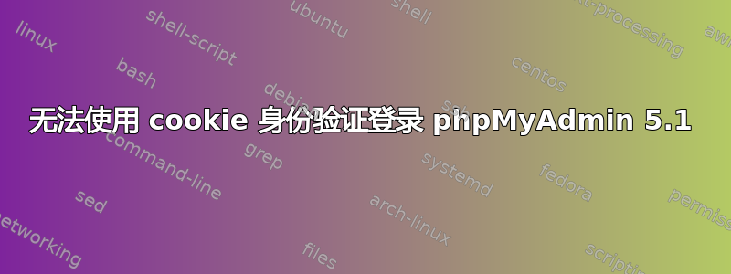 无法使用 cookie 身份验证登录 phpMyAdmin 5.1