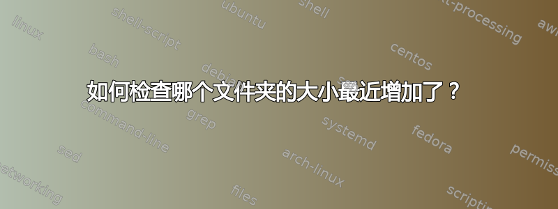 如何检查哪个文件夹的大小最近增加了？