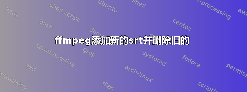 ffmpeg添加新的srt并删除旧的