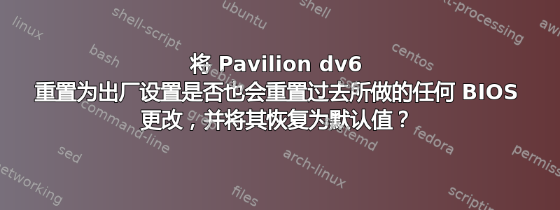 将 Pavilion dv6 重置为出厂设置是否也会重置过去所做的任何 BIOS 更改，并将其恢复为默认值？