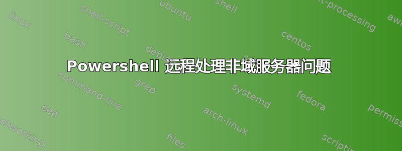 Powershell 远程处理非域服务器问题