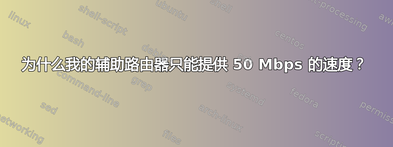 为什么我的辅助路由器只能提供 50 Mbps 的速度？