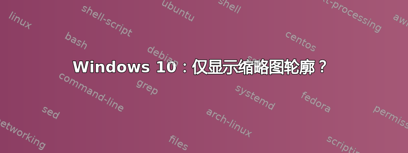 Windows 10：仅显示缩略图轮廓？