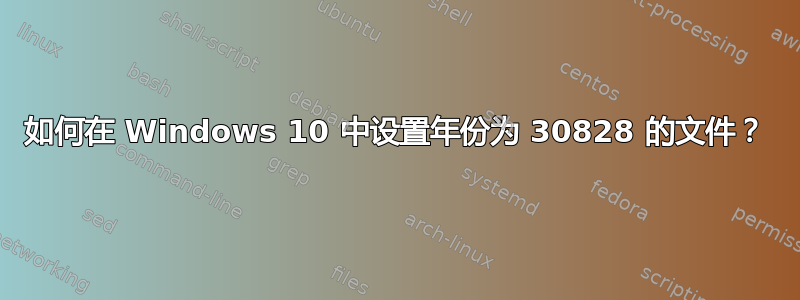 如何在 Windows 10 中设置年份为 30828 的文件？