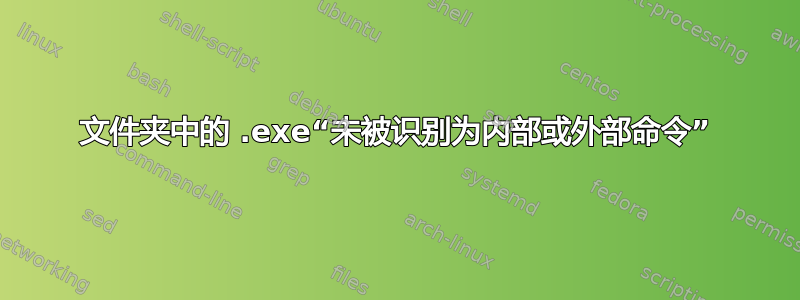 文件夹中的 .exe“未被识别为内部或外部命令”