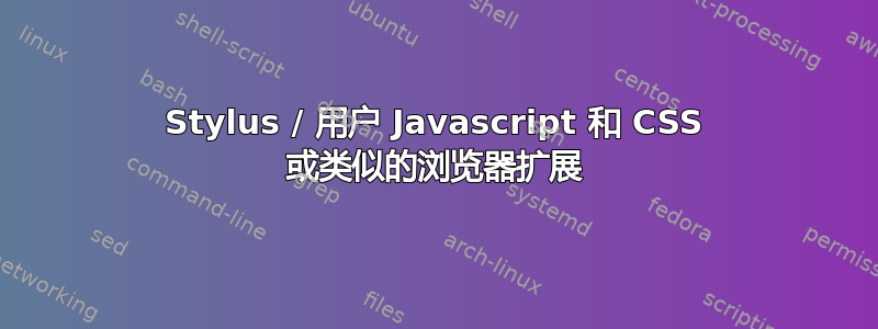 Stylus / 用户 Javascript 和 CSS 或类似的浏览器扩展