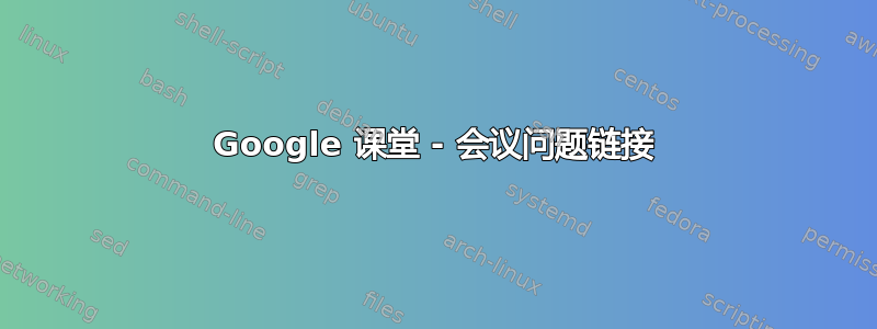 Google 课堂 - 会议问题链接