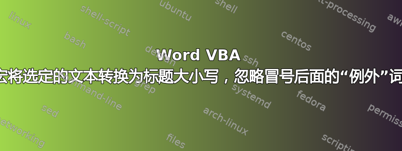 Word VBA 宏将选定的文本转换为标题大小写，忽略冒号后面的“例外”词