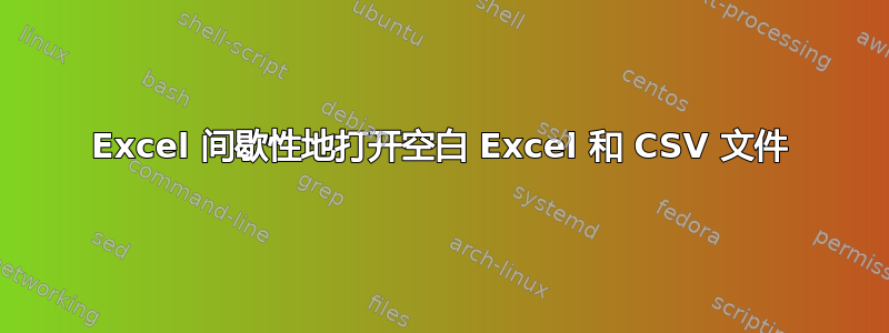 Excel 间歇性地打开空白 Excel 和 CSV 文件