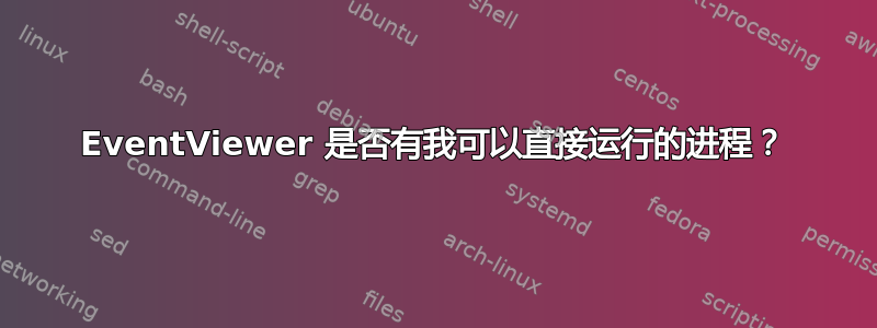 EventViewer 是否有我可以直接运行的进程？