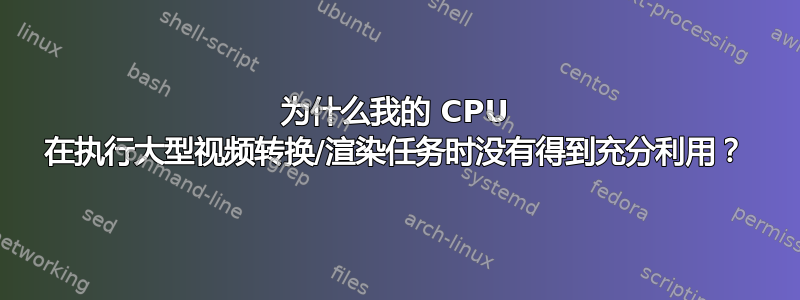 为什么我的 CPU 在执行大型视频转换/渲染任务时没有得到充分利用？