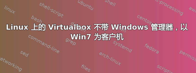 Linux 上的 Virtualbox 不带 Windows 管理器，以 Win7 为客户机