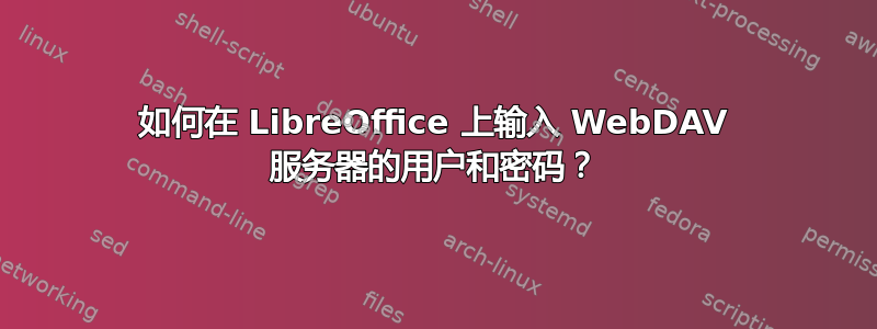 如何在 LibreOffice 上输入 WebDAV 服务器的用户和密码？