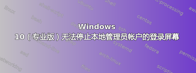 Windows 10（专业版）无法停止本地管理员帐户的登录屏幕