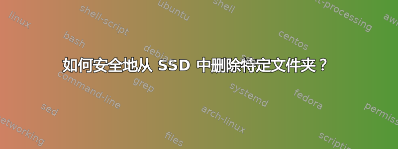 如何安全地从 SSD 中删除特定文件夹？