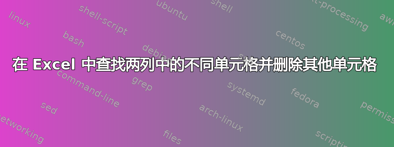 在 Excel 中查找两列中的不同单元格并删除其他单元格