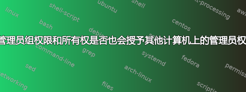 授予管理员组权限和所有权是否也会授予其他计算机上的管理员权限？