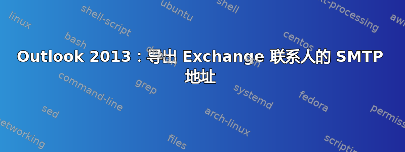 Outlook 2013：导出 Exchange 联系人的 SMTP 地址