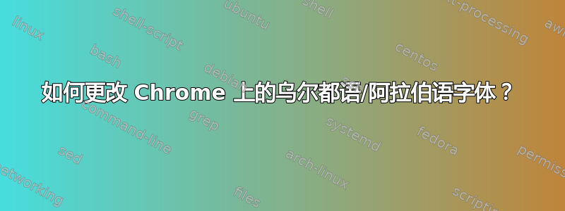 如何更改 Chrome 上的乌尔都语/阿拉伯语字体？