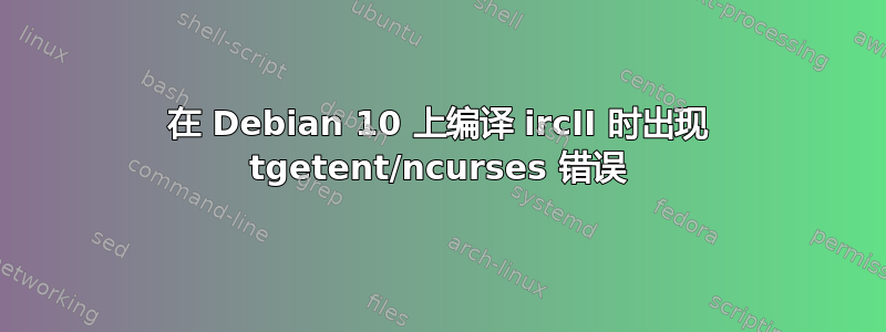 在 Debian 10 上编译 ircII 时出现 tgetent/ncurses 错误