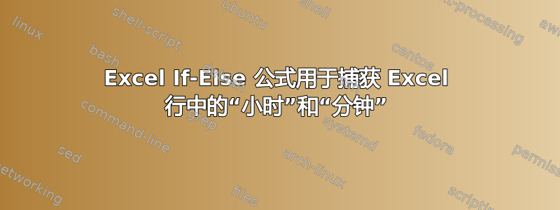 Excel If-Else 公式用于捕获 Excel 行中的“小时”和“分钟”