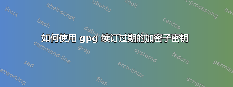 如何使用 gpg 续订过期的加密子密钥