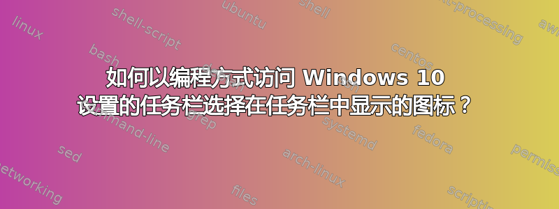 如何以编程方式访问 Windows 10 设置的任务栏选择在任务栏中显示的图标？