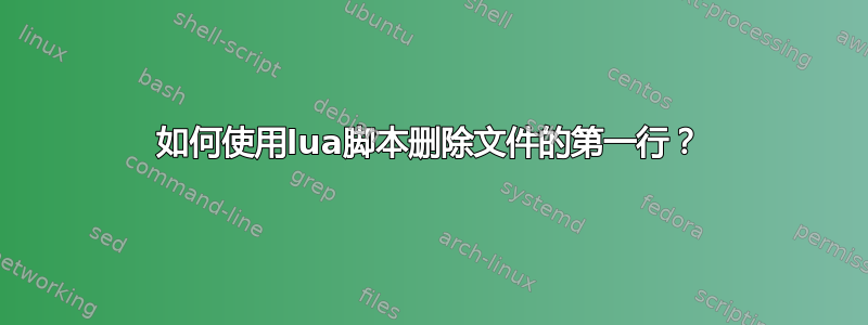 如何使用lua脚本删除文件的第一行？